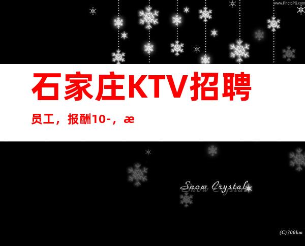 石家庄KTV招聘员工，报酬10-，收入多多无压力