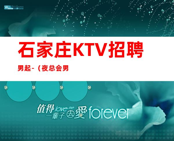 石家庄KTV招聘男.起-（夜总会男孩）-本地夜总会相信我