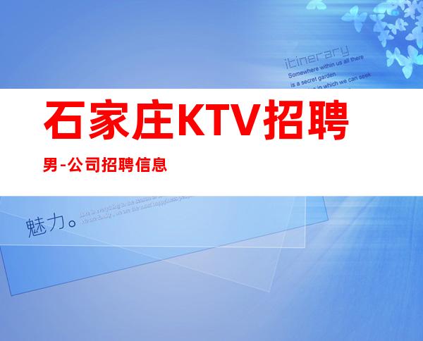 石家庄KTV招聘男-公司招聘信息-可以先咨询我了解夜总会工作