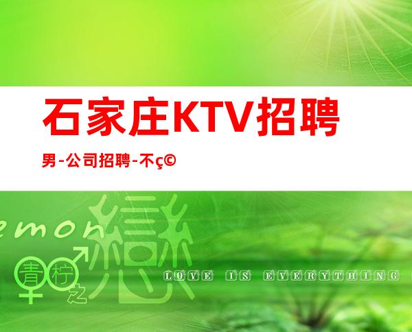 石家庄KTV招聘男.-公司招聘-不穿工作服不收杂费