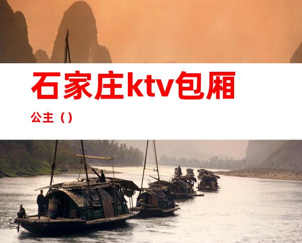 石家庄ktv包厢公主（）