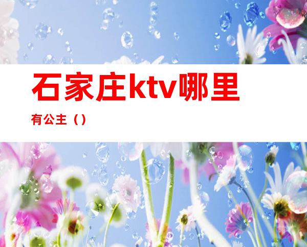 石家庄ktv哪里有公主（）