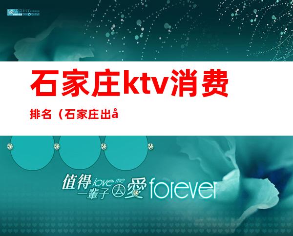 石家庄ktv消费排名（石家庄出名的ktv）