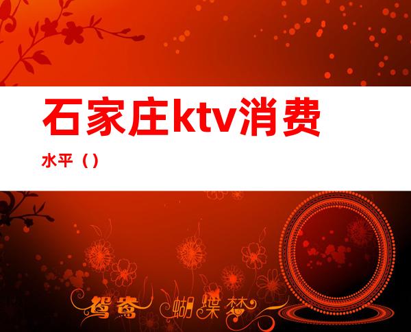 石家庄ktv消费水平（）