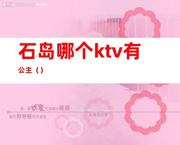 石岛哪个ktv有公主（）