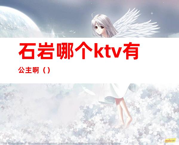 石岩哪个ktv有公主啊（）