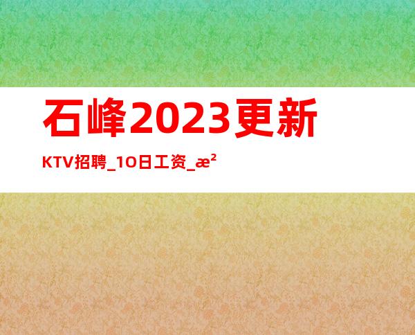 石峰2023更新KTV招聘_1O日工资_没有经验没关系