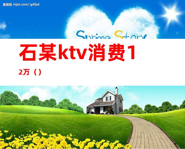 石某ktv消费12万（）