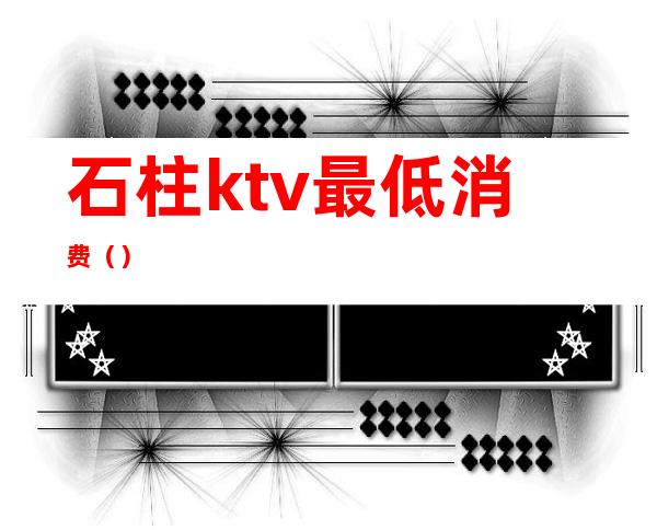 石柱ktv最低消费（）