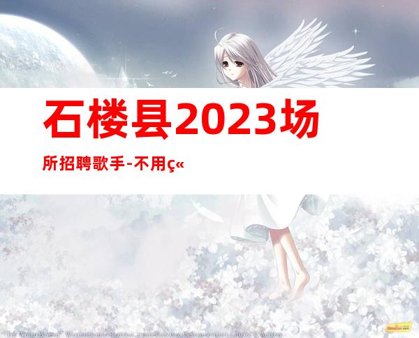 石楼县2023场所招聘歌手-不用站岗-不坑不黑