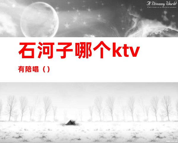 石河子哪个ktv有陪唱（）