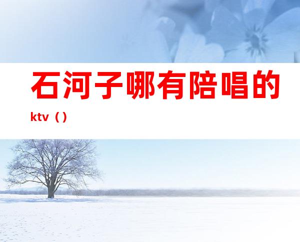 石河子哪有陪唱的ktv（）