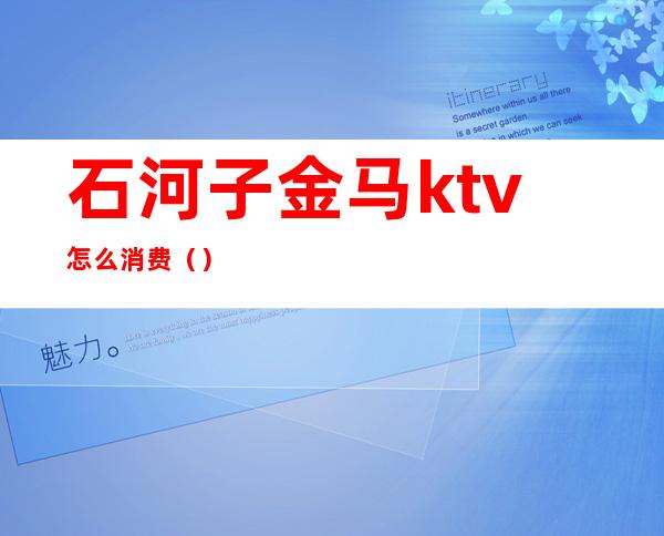 石河子金马ktv怎么消费（）