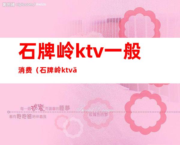 石牌岭ktv一般消费（石牌岭ktv一条街怎么消费）