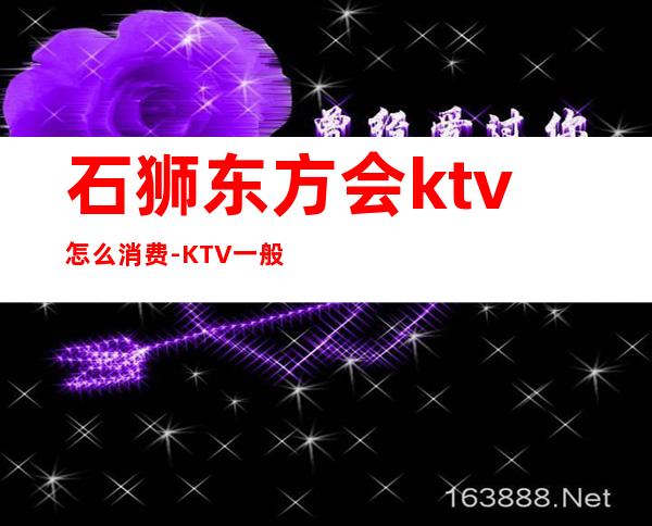 石狮东方会ktv怎么消费-KTV一般消费多少？