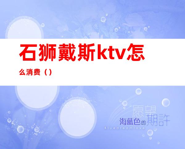 石狮戴斯ktv怎么消费（）