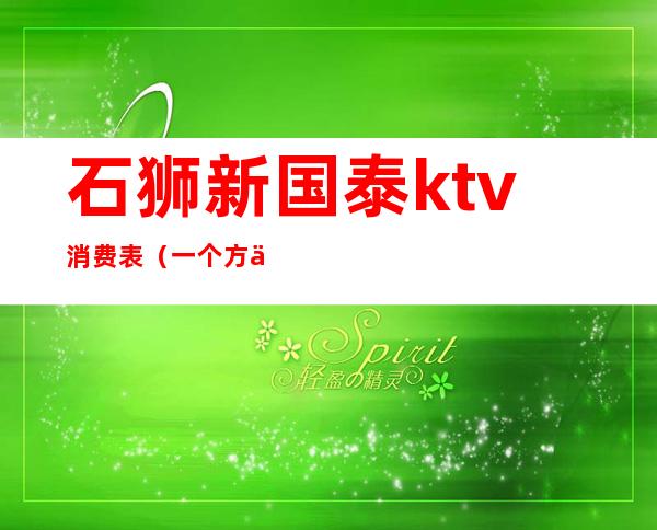 石狮新国泰ktv消费表（一个方一个令读什么）