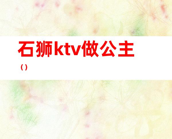 石狮ktv做公主（）