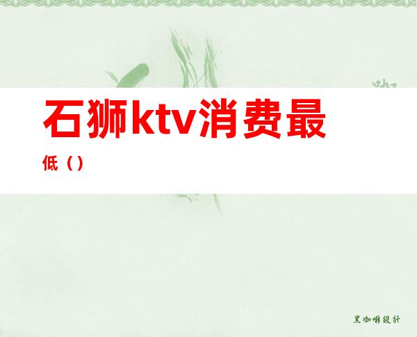 石狮ktv消费最低（）