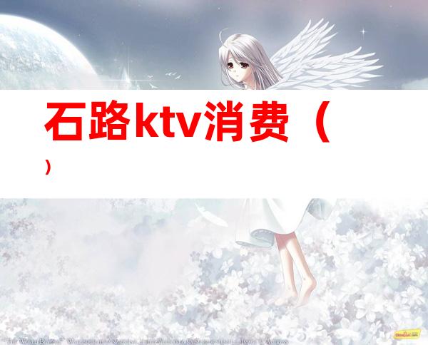 石路ktv消费（）