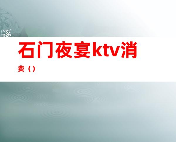 石门夜宴ktv消费（）