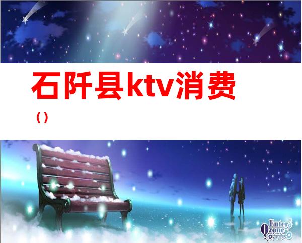 石阡县ktv消费（）