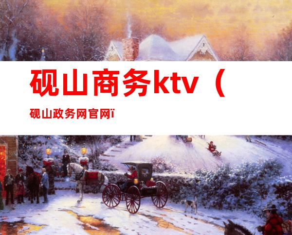 砚山商务ktv（砚山政务网官网）