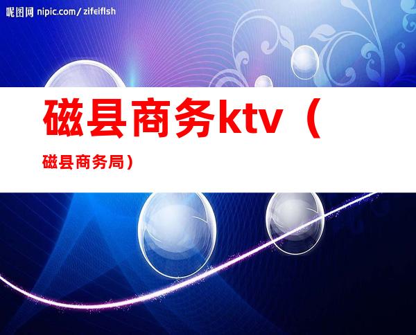 磁县商务ktv（磁县商务局）