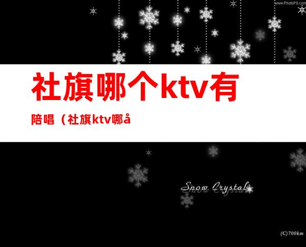 社旗哪个ktv有陪唱（社旗ktv哪家便宜）