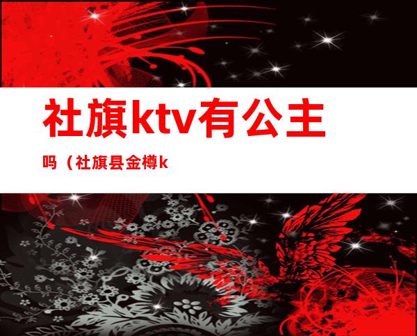 社旗ktv有公主吗（社旗县金樽ktv）