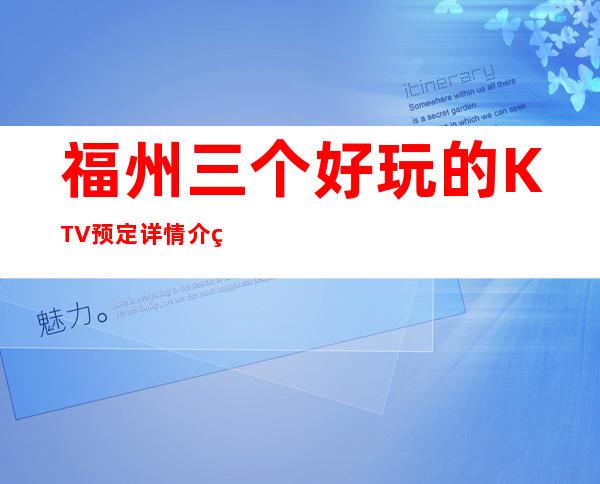 福州三个好玩的KTV预定详情介绍 – 福州闽侯商务KTV