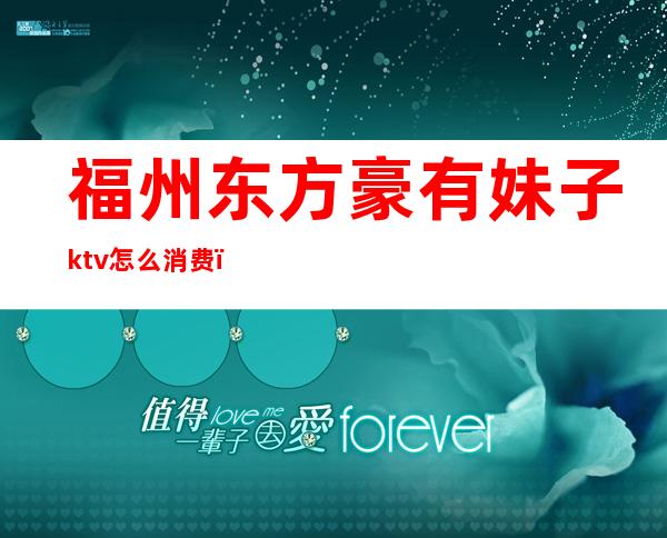 福州东方豪有妹子ktv怎么消费（福建福州ktv娱乐会所）