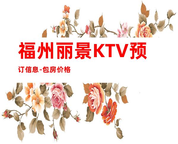 福州丽景KTV预订信息-包房价格 – 福州仓山商务KTV