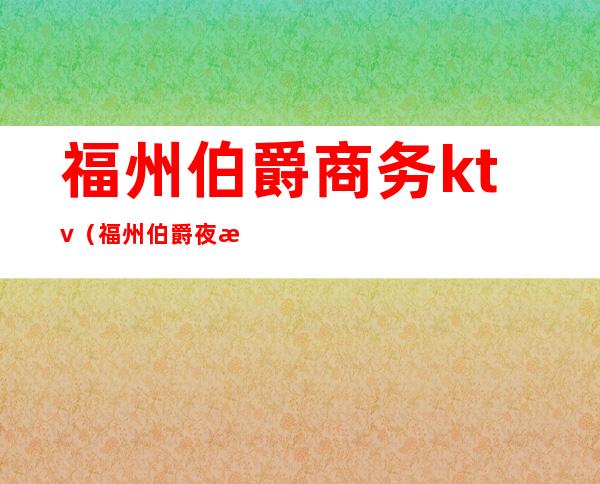 福州伯爵商务ktv（福州伯爵夜总会）