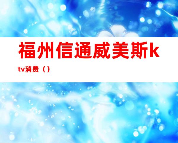 福州信通威美斯ktv消费（）