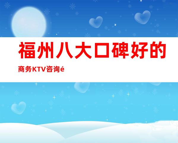 福州八大口碑好的商务KTV咨询预定详情一览 – 福州罗源商务KTV