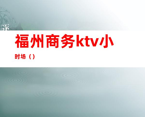 福州商务ktv小时场（）