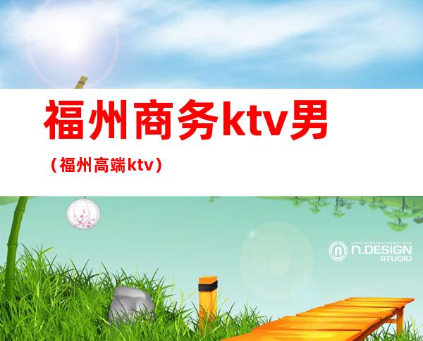 福州商务ktv男（福州高端ktv）