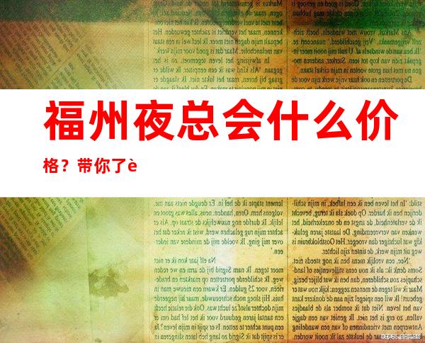 福州夜总会什么价格？带你了解内部 – 福州台江商务KTV