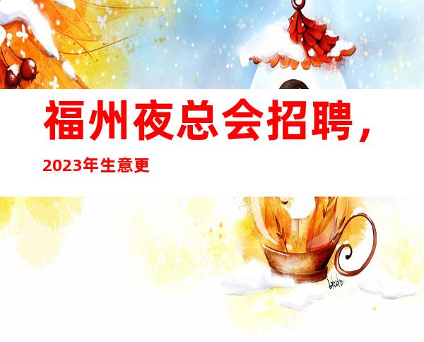 福州夜总会招聘，2023年生意更好的10/场所