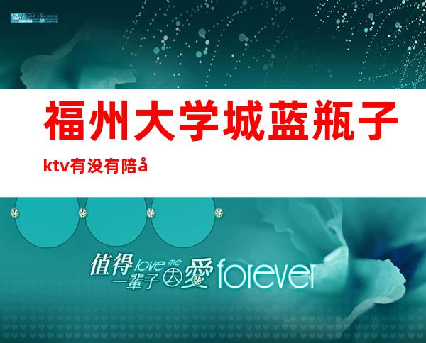 福州大学城蓝瓶子ktv有没有陪唱（福州蓝黛ktv）