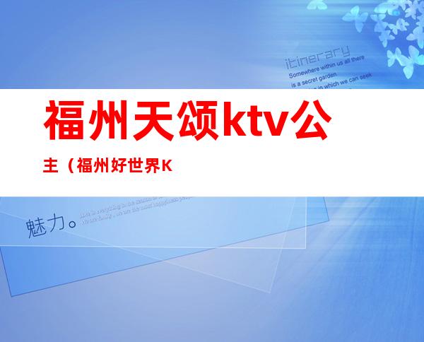 福州天颂ktv公主（福州好世界KTV公主）