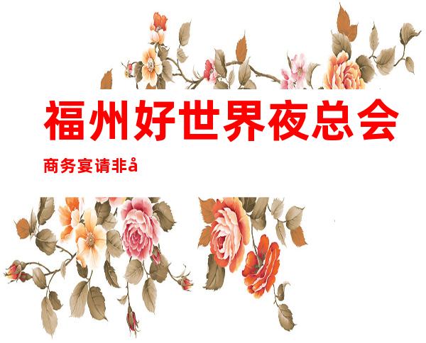 福州好世界夜总会商务宴请非常适合你