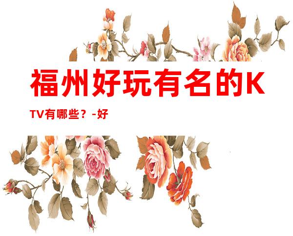 福州好玩有名的KTV有哪些？-好玩的优惠多多 – 福州晋安商务KTV