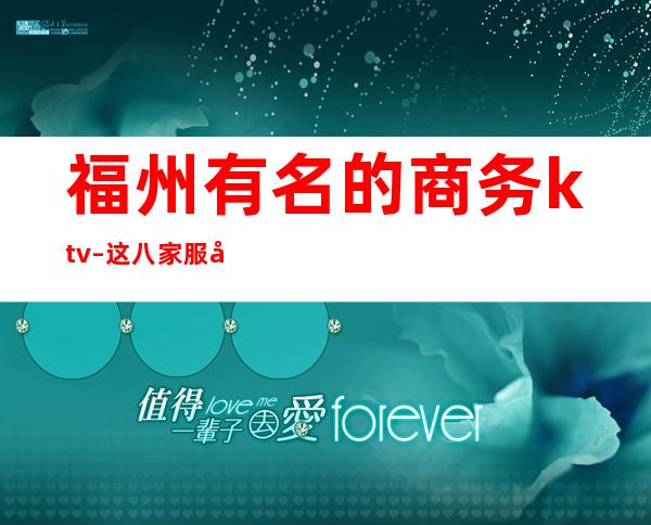 福州有名的商务ktv–这八家服务好环境好 – 福州连江商务KTV