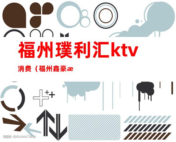 福州璞利汇ktv消费（福州鑫豪汇ktv）