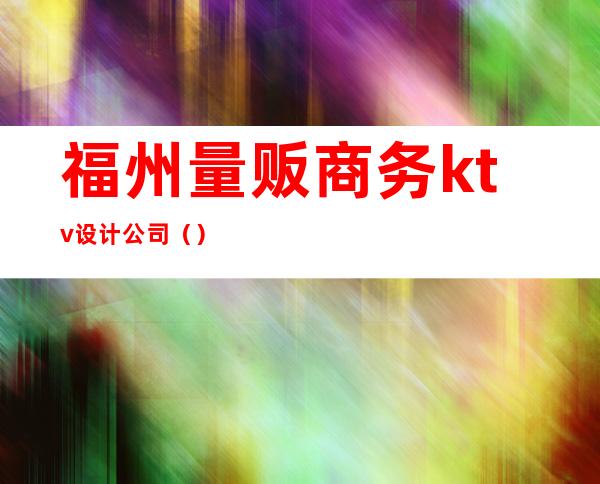 福州量贩商务ktv设计公司（）
