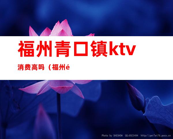 福州青口镇ktv消费高吗（福州青口镇ktv消费高吗多少钱）