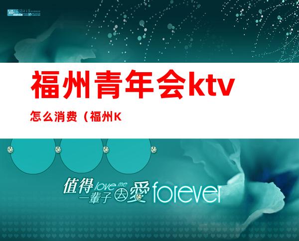 福州青年会ktv怎么消费（福州KTV会所）