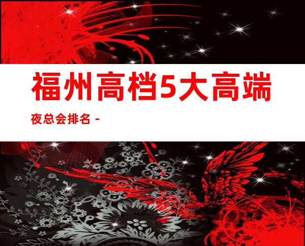 福州高档5大高端夜总会排名－福州夜总会预定